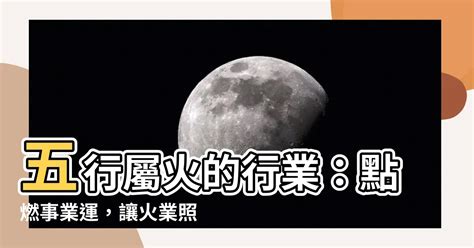 有關火的行業|【五行屬火事業】選好行業事半功倍 